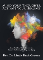 Mind Your Thoughts, Activate Your Healing: How the Mind Body Connection Causes Sickness, Healing and Aging 1645590879 Book Cover