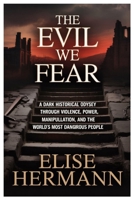 THE EVIL WE FEAR: A Dark Historical Odyssey Through Violence, Power, Manipulation, and the World’s Most Dangerous People B0G6T75PQK Book Cover