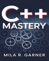 C++ Mastery: An In-Depth Resource for Crafting Clean and High-Performance Code Using Established Methods and Best Practices B0DPQHK5Z7 Book Cover