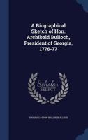 A Biographical Sketch of Hon. Archibald Bulloch, President of Georgia, 1776-77 1017440913 Book Cover