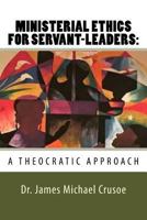 Ministerial Ethics for Servant Leaders: A Theocratic Approach: Church Leadership 1545390991 Book Cover