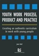 Youth Work Process, Product and Practice: Creating an Authentic Curriculum in Work with Young People 1905541112 Book Cover