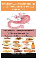 GASTROPARESIS DISORDER DIET: FOODSTUFFS TO EAT AND AVOID: A New Practical Techniques and Outline To Diagnose, Care and Cure Gastroparesis Disorder in Humans B093RS4GJ2 Book Cover