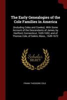 The Early Genealogies of the Cole Families in America: (Including Coles and Cowles). With Some Account of the Descendants of James, by Hartford, Connecticut, 1635-1652, and of Thomas Cole, of Salem, M 1375622668 Book Cover