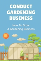 Conduct Gardening Business: How To Grow A Gardening Business: Start A Gardening Business B09BGN8RQW Book Cover