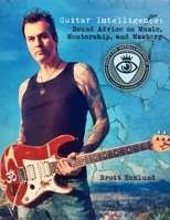 Guitar Intelligence: Sound Advice on Music, Mentorship, and Mastery 1300651784 Book Cover
