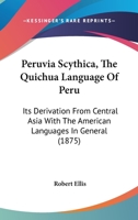 Peruvia Scythica, The Quichua Language Of Peru: Its Derivation From Central Asia With The American Languages In General 1017515743 Book Cover