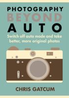 Beyond Auto: Switch off the auto setting on your camera & start taking better, more original photos 1781572666 Book Cover