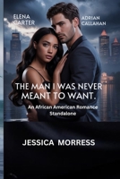 The Man I Was Never Meant to Want: An African American Romance Standalone B0FSDYHV51 Book Cover