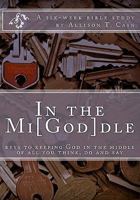 In the Mi[God]dle: Keys to keeping God in the middle of all you think, do and say: A 6-week Bible Study 1456471937 Book Cover