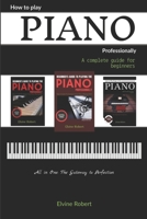 How to Play Piano Professionally: A complete guide for beginners, All in one; The Gateway to Perfection 1093124148 Book Cover