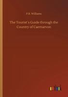 The Tourist´s Guide through the Country of Caernarvon 1547052562 Book Cover