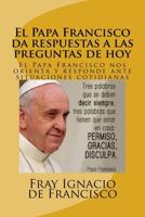 El Papa Francisco da respuestas a las preguntas de hoy: El Papa Francisco nos orienta y responde ante situaciones cotidianas 1522766839 Book Cover