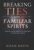 Breaking Ties with Familiar Spirits: How the Enemy Imitates the Holy Spirit to Derail Your Destiny B0FNCYFFQ6 Book Cover