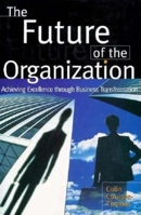 The Future of the Organization: Achieving Excellence Through Business Transformation 0749419350 Book Cover