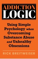 Addiction Logic: Using Simple Psychology when Overcoming Substance Abuse and Unhealthy Obsessions B0F7HJ81D8 Book Cover