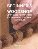 BEGINNER'S WOODSHOP:: YOUR GUIDE TO MASTERING WOODWORKING TOOLS AND TECHNIQUES B0DY59BPV9 Book Cover