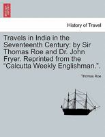 Travels in India in the Seventeenth Century: by Sir Thomas Roe and Dr. John Fryer. Reprinted from the "Calcutta Weekly Englishman.". 1241194386 Book Cover
