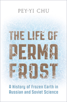 The Life of Permafrost: A History of Frozen Earth in Russian and Soviet Science 1487501935 Book Cover