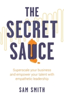 The Secret Sauce: Superscale your business and empower your talent with empathetic leadership 1781337861 Book Cover
