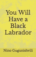 You Will Have a Black Labrador 1709596066 Book Cover