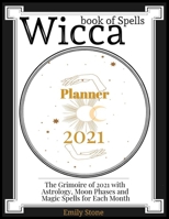 Wicca Book of Spells • Planner 2021: The Grimoire of 2021 with Astrology, Moon Phases and Magic Spells for Each Month B08NRZGK6S Book Cover