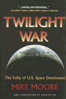 Twilight War: The Folly of U.S. Space Dominance 1598130188 Book Cover