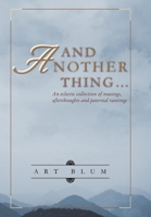 And ANOTHER Thing...: An eclectic collection of musings, afterthoughts and paternal rantings 1300398205 Book Cover