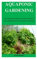 Aquaponics Gardening: The Complete Step-By-Step And Guide On How To Successfully Build Your Own Aquaponics Gardening 1710202882 Book Cover