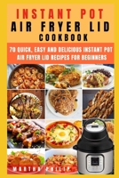 Instant Pot Air Fryer Lid Cookbook: 70 Quick, Easy and Delicious Instant Pot Air Fryer Lid Recipes for Beginners B0863TZ24H Book Cover