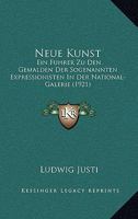 Neue Kunst: Ein F�hrer Zu Den Gem�lden Der Sogenannten Expressionisten in Der National-Galerie (Classic Reprint) 1160201919 Book Cover