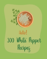 Hello! 300 White Pepper Recipes: Best White Pepper Cookbook Ever For Beginners [Book 1] B085RTHXKW Book Cover