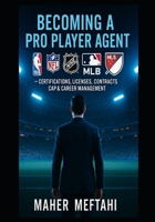 Becoming a Pro Player Agent.: NBA, NFL, NHL, MLB, MLS — Certifications, licences, Contracts, Cap & Career Management B0FPGBGGMG Book Cover