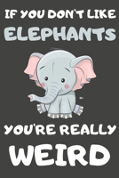 If You Don't Like Elephants You're Really Weird: Elephant Gifts Blank Lined Notebooks, Journals, Planners and Diaries to Write In For Elephant Lovers 1708585060 Book Cover