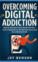 Overcoming Digital Addiction: Step-by-Step Exercises to Break Free from Screen Dependence, Reclaim Your Focus, and Live a Balanced Life B0FPDYRJJN Book Cover