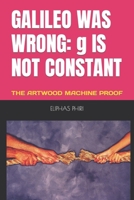 GALILEO WAS WRONG: g IS NOT CONSTANT: THE ARTWOOD MACHINE PROOF B0CTTMKRHS Book Cover