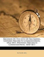 Records of the City of Baltimore. Eastern Precincts Commissioners, 1812-1817. Western Precincts Commissioners, 1810-1817 1371892350 Book Cover