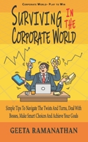 Surviving in the Corporate World: Simple Tips to Navigate the Twists and Turns, Deal With Bosses, Make Smart Choices and Achieve Your Goals B09CC4STP3 Book Cover
