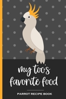 My Too's Favorite Food Parrot Recipe Book: Recipe book to record your cockatoo's favorite food recipes. Write your recipe for birdie bread, chop, birdy mash and other healthy parrot bird food 1696191521 Book Cover