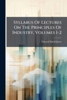 Syllabus of Lectures on the Principles of Industry, Volumes 1-2 1286081947 Book Cover