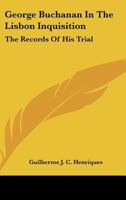 George Buchanan In The Lisbon Inquisition: The Records Of His Trial 1162977477 Book Cover