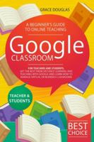 Google Classroom: A Beginner's Guide to Online Teaching for Teachers and Students. Get the Best from Distance Learning and Teaching with Google and Learn How to Manage Virtual or Blended Classrooms 1801115273 Book Cover