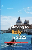 MOVING TO ITALY IN 2025: Everything You Need to Know to Live, Work, and Thrive Abroad B0FB44JTZ5 Book Cover