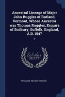 Ancestral Lineage of Major John Ruggles of Rutland, Vermont, Whose Ancestor Was Thomas Ruggles, Esquire of Sudbury, Suffolk, England, A.D. 1547: 7 1376966972 Book Cover