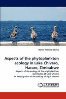 Aspects of the phytoplankton ecology in Lake Chivero, Harare, Zimbabwe: Aspects of the ecology of the phytoplankton community of Lake Chivero an investigation of the toxicity of algal blooms 384430083X Book Cover