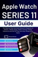 Apple Watch Series 11 User Guide: The Step-by-Step Illustrated Manual for Beginners & Seniors – Master Setup, Health Tracking, Fitness Features & watchOS 26 Tips with Easy Visuals & Pro Hacks B0G3XC68BF Book Cover