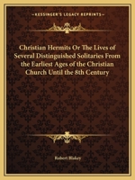 Christian Hermits Or The Lives of Several Distinguished Solitaries From the Earliest Ages of the Christian Church Until the 8th Century 1162611502 Book Cover