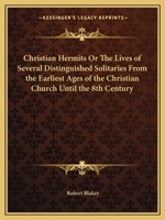 Christian Hermits Or The Lives of Several Distinguished Solitaries From the Earliest Ages of the Christian Church Until the 8th Century 076616585X Book Cover