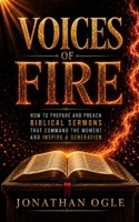 Voices of Fire: How to Prepare and Preach Biblical Sermons that command the moment and inspire a generation. B0HD9SBKBM Book Cover