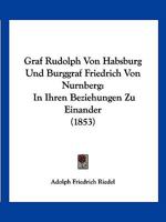 Graf Rudolph Von Habsburg Und Burggraf Friedrich Von Nurnberg: In Ihren Beziehungen Zu Einander (1853) 1161188959 Book Cover